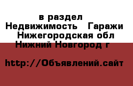  в раздел : Недвижимость » Гаражи . Нижегородская обл.,Нижний Новгород г.